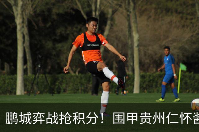 鹏城弈战抢积分！围甲贵州仁怀酱香队客战深圳劲旅